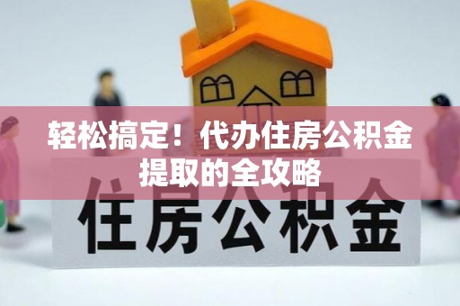 凤县轻松搞定！代办住房公积金提取的全攻略