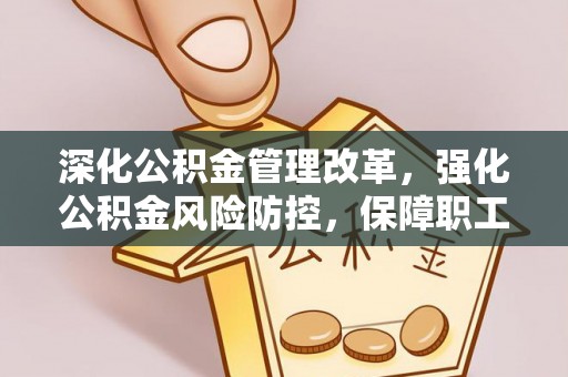 凤县深化公积金管理改革，强化公积金风险防控，保障职工权益