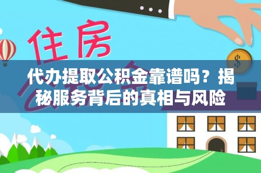 凤县代办提取公积金靠谱吗？揭秘服务背后的真相与风险