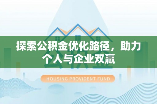 凤县探索公积金优化路径，助力个人与企业双赢