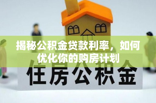 凤县揭秘公积金贷款利率，如何优化你的购房计划