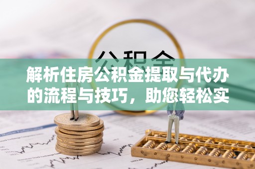 凤县解析住房公积金提取与代办的流程与技巧，助您轻松实现资金流动