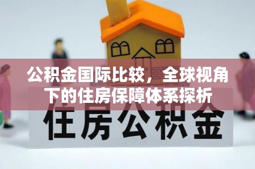 凤县公积金国际比较，全球视角下的住房保障体系探析