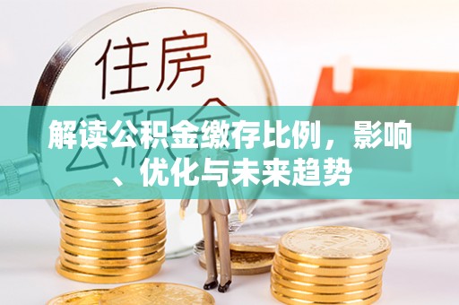 凤县解读公积金缴存比例，影响、优化与未来趋势