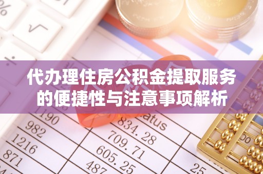 凤县代办理住房公积金提取服务的便捷性与注意事项解析