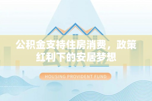 凤县公积金支持住房消费，政策红利下的安居梦想