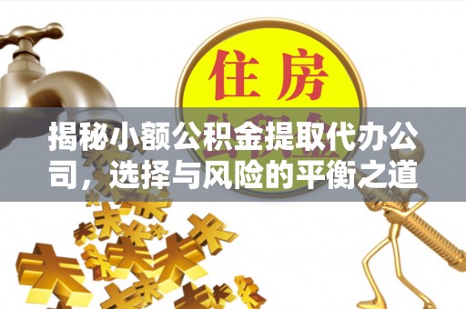 凤县揭秘小额公积金提取代办公司，选择与风险的平衡之道