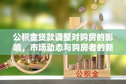凤县公积金贷款调整对购房的影响，市场动态与购房者的新选择