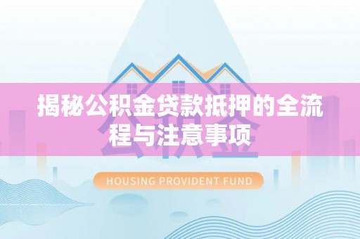 凤县揭秘公积金贷款抵押的全流程与注意事项