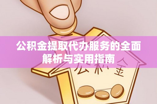 凤县公积金提取代办服务的全面解析与实用指南