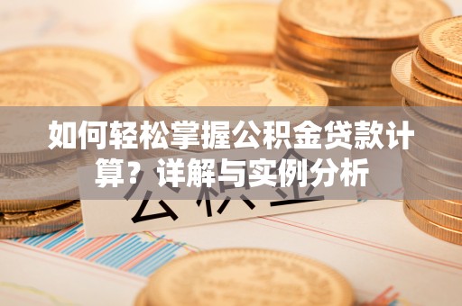 凤县如何轻松掌握公积金贷款计算？详解与实例分析
