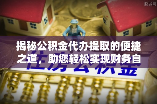 凤县揭秘公积金代办提取的便捷之道，助您轻松实现财务自由