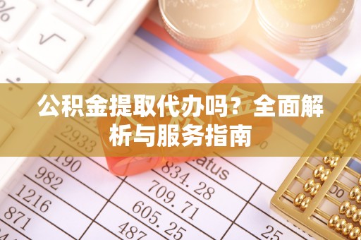 凤县公积金提取代办吗？全面解析与服务指南