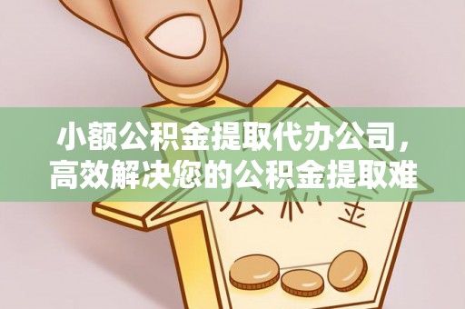 凤县小额公积金提取代办公司，高效解决您的公积金提取难题
