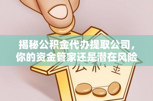 凤县揭秘公积金代办提取公司，你的资金管家还是潜在风险？