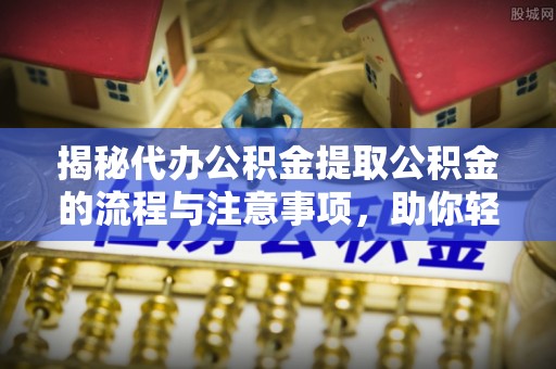 凤县揭秘代办公积金提取公积金的流程与注意事项，助你轻松拿回属于你的钱