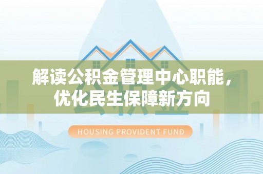 凤县解读公积金管理中心职能，优化民生保障新方向