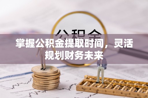 凤县掌握公积金提取时间，灵活规划财务未来