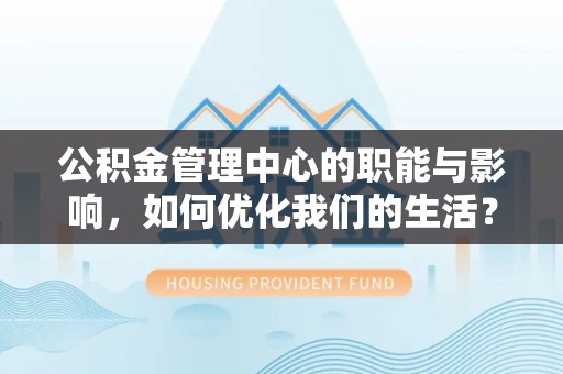 凤县公积金管理中心的职能与影响，如何优化我们的生活？