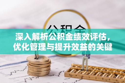 凤县深入解析公积金绩效评估，优化管理与提升效益的关键路径