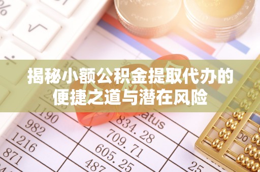 凤县揭秘小额公积金提取代办的便捷之道与潜在风险