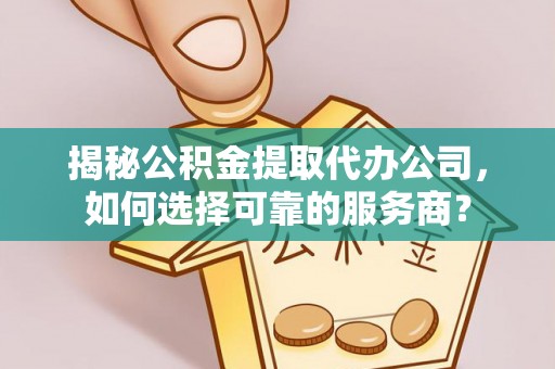 凤县揭秘公积金提取代办公司，如何选择可靠的服务商？