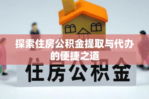 凤县探索住房公积金提取与代办的便捷之道