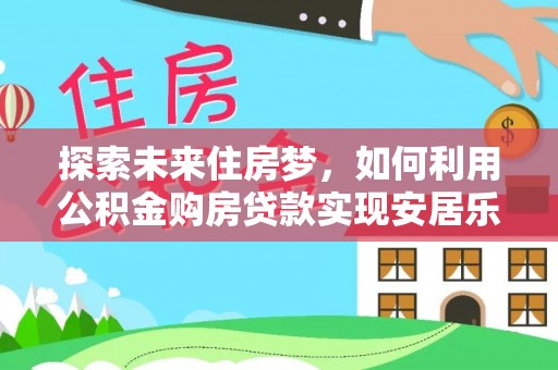 凤县探索未来住房梦，如何利用公积金购房贷款实现安居乐业