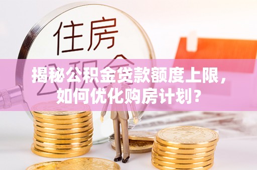 凤县揭秘公积金贷款额度上限，如何优化购房计划？