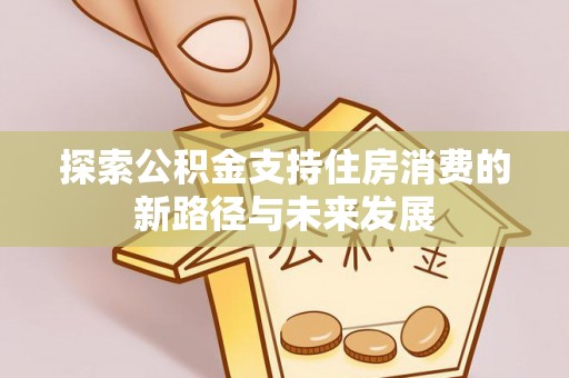 凤县探索公积金支持住房消费的新路径与未来发展