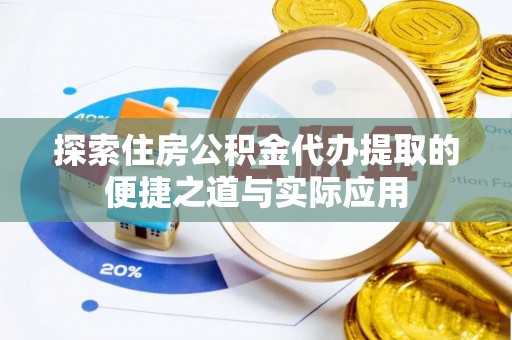 凤县探索住房公积金代办提取的便捷之道与实际应用