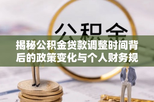 凤县揭秘公积金贷款调整时间背后的政策变化与个人财务规划