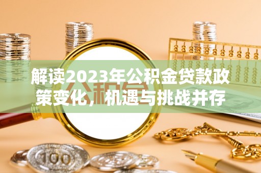 凤县解读2023年公积金贷款政策变化，机遇与挑战并存