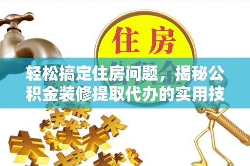 凤县轻松搞定住房问题，揭秘公积金装修提取代办的实用技巧