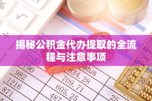 凤县揭秘公积金代办提取的全流程与注意事项