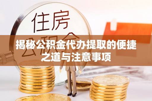 凤县揭秘公积金代办提取的便捷之道与注意事项