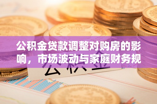 凤县公积金贷款调整对购房的影响，市场波动与家庭财务规划