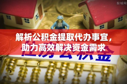 凤县解析公积金提取代办事宜，助力高效解决资金需求