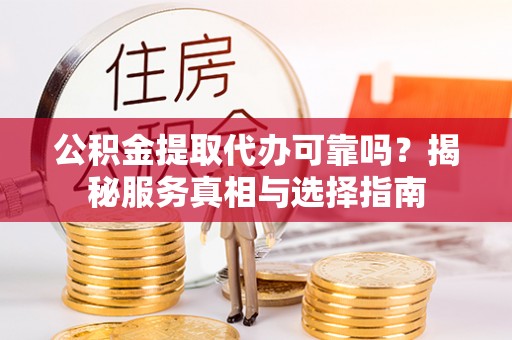 凤县公积金提取代办可靠吗？揭秘服务真相与选择指南