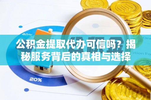 凤县公积金提取代办可信吗？揭秘服务背后的真相与选择