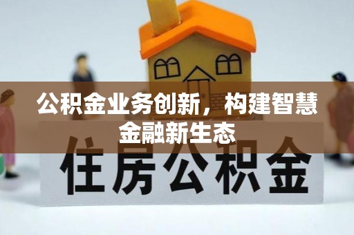 凤县公积金业务创新，构建智慧金融新生态
