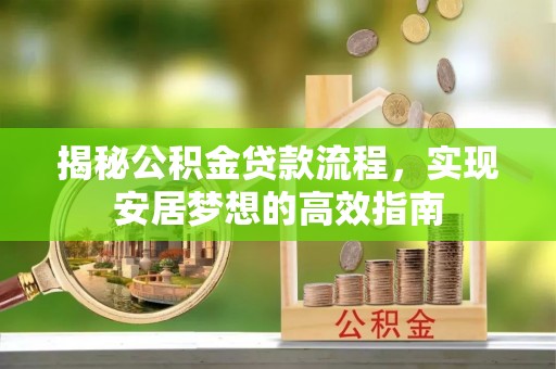 凤县揭秘公积金贷款流程，实现安居梦想的高效指南