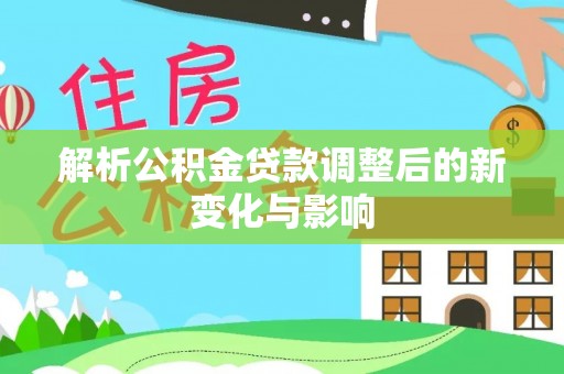 凤县解析公积金贷款调整后的新变化与影响