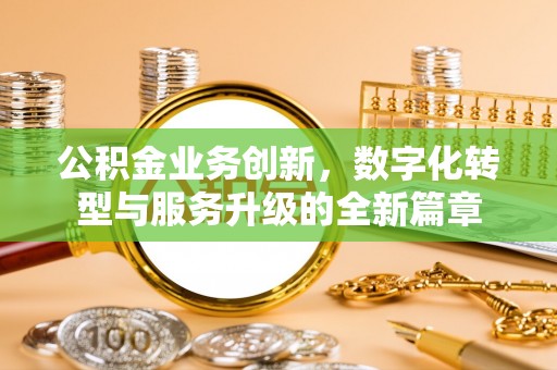 凤县公积金业务创新，数字化转型与服务升级的全新篇章