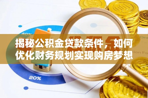 凤县揭秘公积金贷款条件，如何优化财务规划实现购房梦想