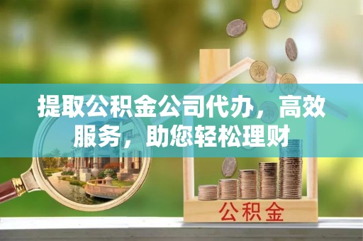凤县提取公积金公司代办，高效服务，助您轻松理财