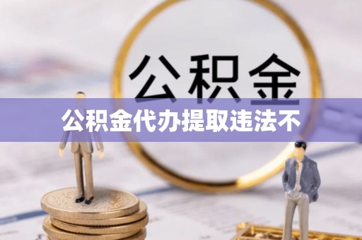凤县公积金代办提取违法不