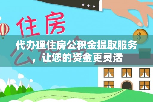 凤县代办理住房公积金提取服务，让您的资金更灵活