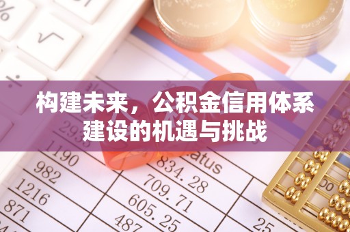 凤县构建未来，公积金信用体系建设的机遇与挑战