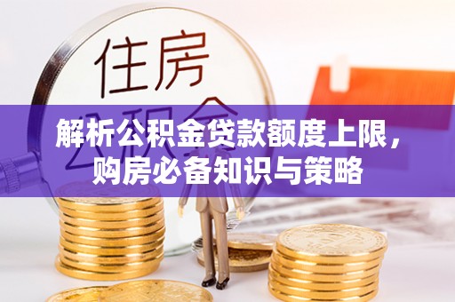 凤县解析公积金贷款额度上限，购房必备知识与策略